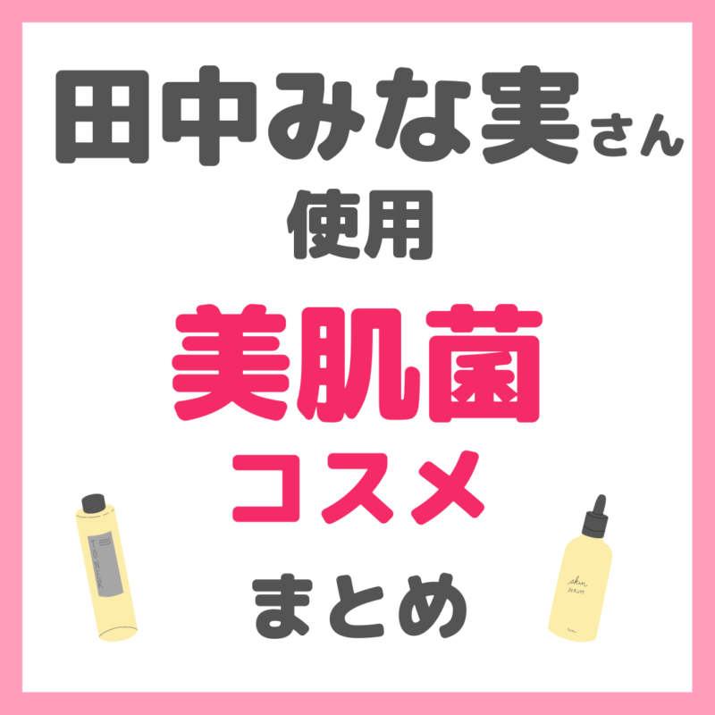 田中みな実さん使用 美肌菌コスメ まとめ